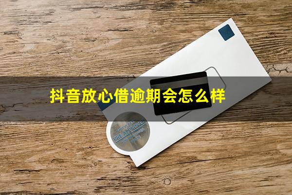 抖音放心借逾期会怎么样?抖音放心借逾期会怎么样会暴通讯吗