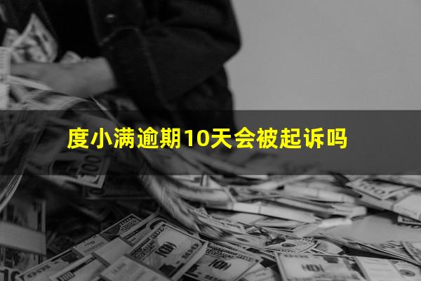 度小满逾期10天会被起诉吗