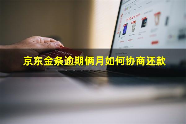 京东金条逾期俩月如何协商还款