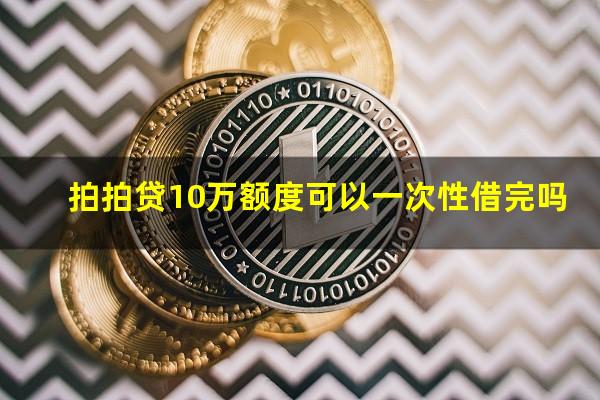 拍拍贷10万额度可以一次性借完吗?拍拍贷能有多少额度