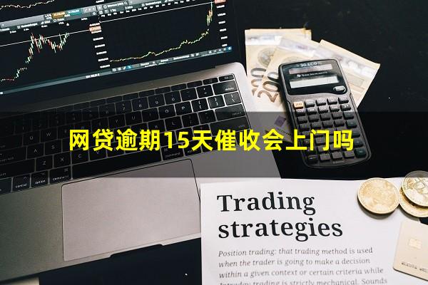 网贷逾期15天催收会上门吗?网贷逾期10天会上门催收吗