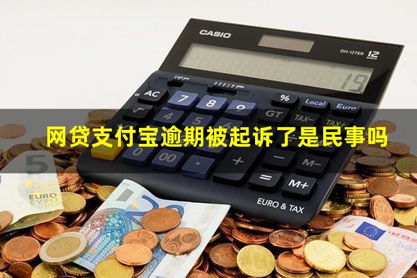 网贷支付宝逾期被起诉了是民事吗?支付宝逾期起诉会坐牢吗