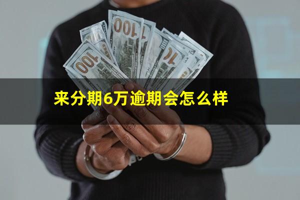 来分期6万逾期会怎么样