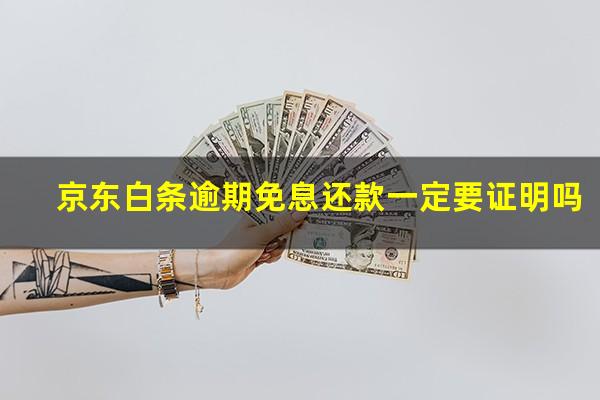 京东白条逾期免息还款一定要证明吗?京东白条逾期几年了现在催收说罚息减免