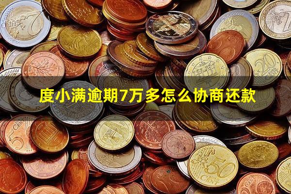 度小满逾期7万多怎么协商还款?度小满逾期罚息是多少