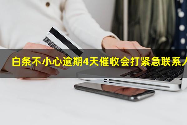 白条不小心逾期4天催收会打紧急联系人吗