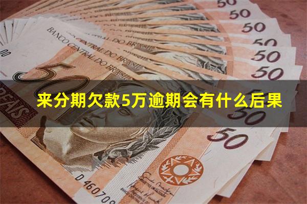 来分期欠款5万逾期会有什么后果?来分期五千逾期两年会起诉吗