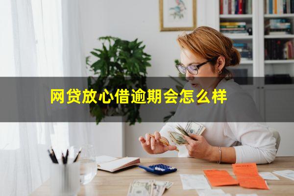 网贷放心借逾期会怎么样?网贷放心借平台安全吗