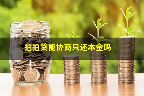 拍拍贷能协商只还本金吗?拍拍贷能不能协商还款