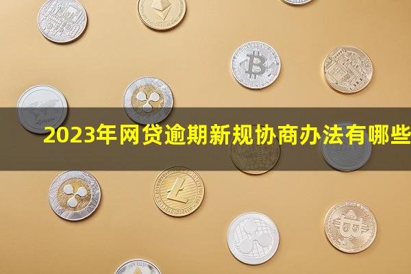 2023年网贷逾期新规协商办法有哪些?2023网贷逾期百度贴吧