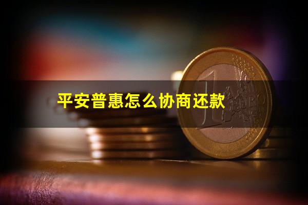 平安普惠怎么协商还款?平安普惠怎么协商还款找谁