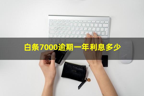 白条7000逾期一年利息多少