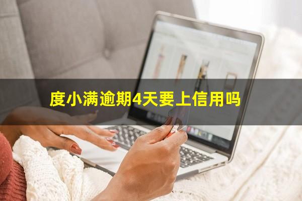 度小满逾期4天要上信用吗?度小满逾期两天后还能借款吗