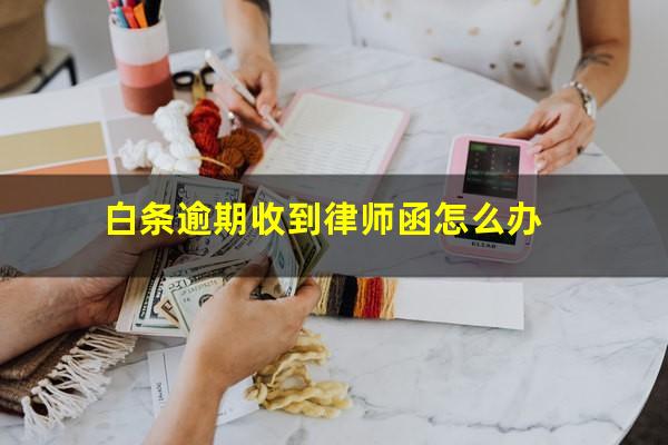 白条逾期收到律师函怎么办