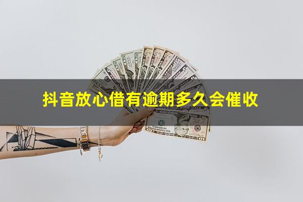 抖音放心借有逾期多久会催收?抖音放心借多久还款