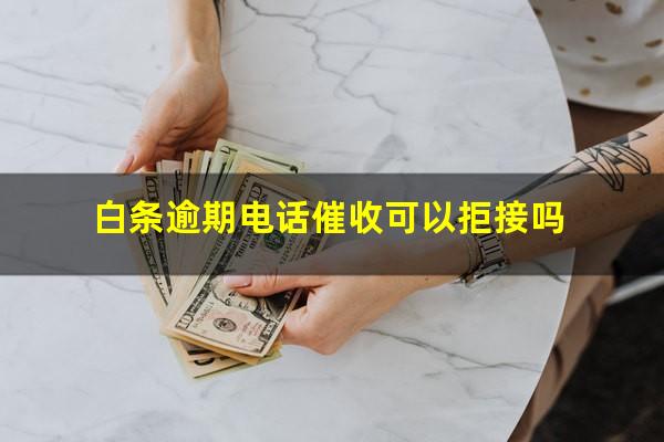 白条逾期电话催收可以拒接吗