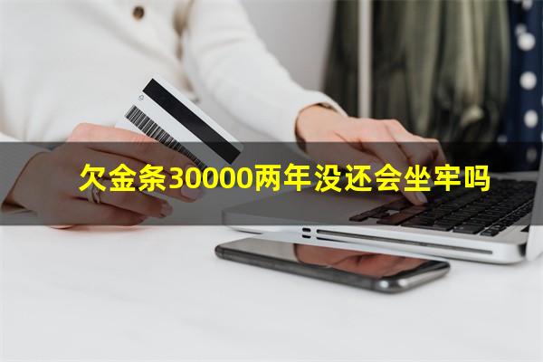 欠金条30000两年没还会坐牢吗?欠金条30000两年没还会坐牢吗怎么办