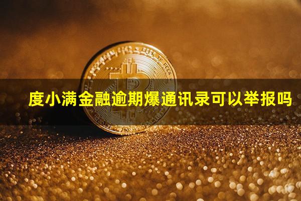 度小满金融逾期爆通讯录可以举报吗?度小满金融逾期会给联系人打电话吗?