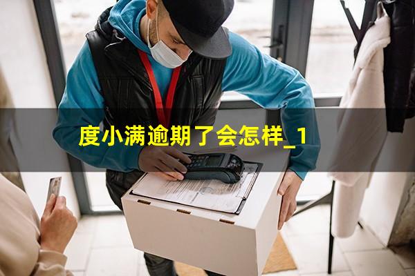 度小满逾期了会怎样_1?度小满逾期会有什么后果