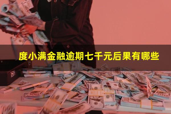 度小满金融逾期七千元后果有哪些