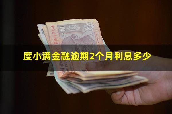 度小满金融逾期2个月利息多少