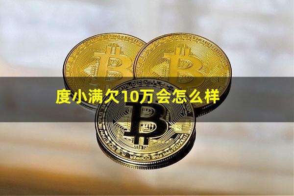 度小满欠10万会怎么样