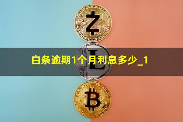 白条逾期1个月利息多少_1