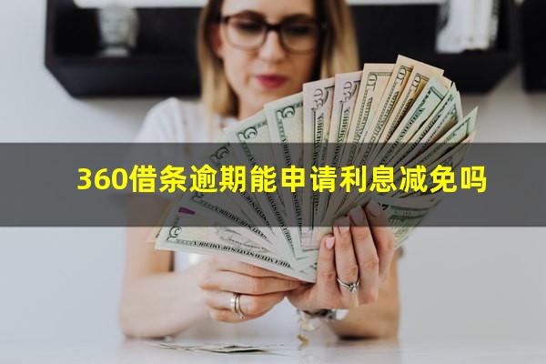 360借条逾期能申请利息减免吗?360借条逾期可以申请减免利息罚金吗?