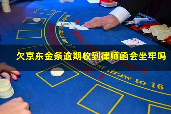 欠京东金条逾期收到律师函会坐牢吗