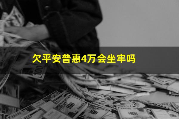 欠平安普惠4万会坐牢吗