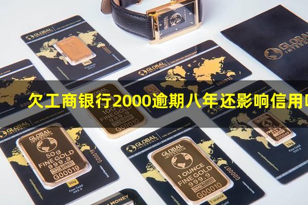 欠工商银行2000逾期八年还影响信用吗?工商欠款5000逾期2年