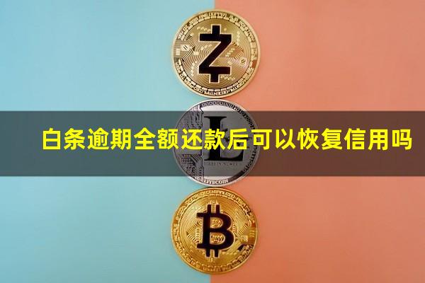 白条逾期全额还款后可以恢复信用吗