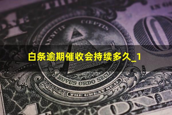 白条逾期催收会持续多久_1?白条逾期会怎样催收