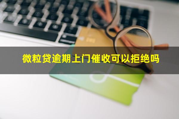 微粒贷逾期上门催收可以拒绝吗