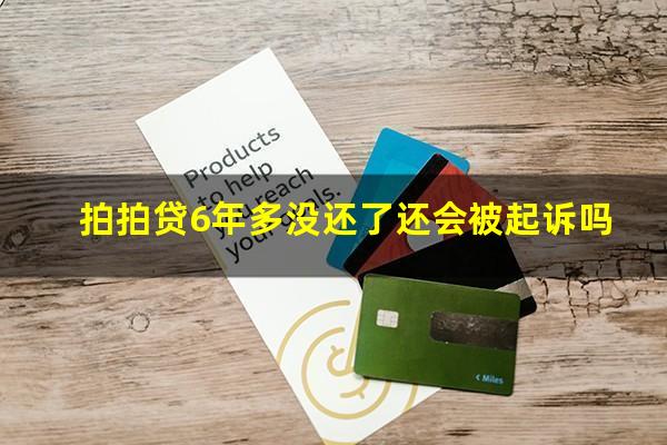 拍拍贷6年多没还了还会被起诉吗