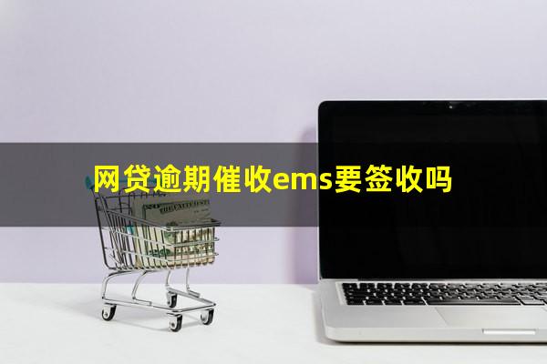 网贷逾期催收ems要签收吗?网贷催收发ems到村委会