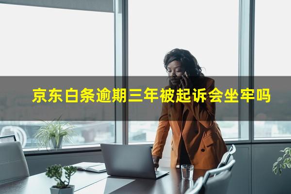 京东白条逾期三年被起诉会坐牢吗