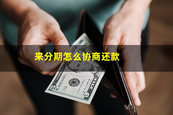 来分期怎么协商还款?来分期怎么协商还款?