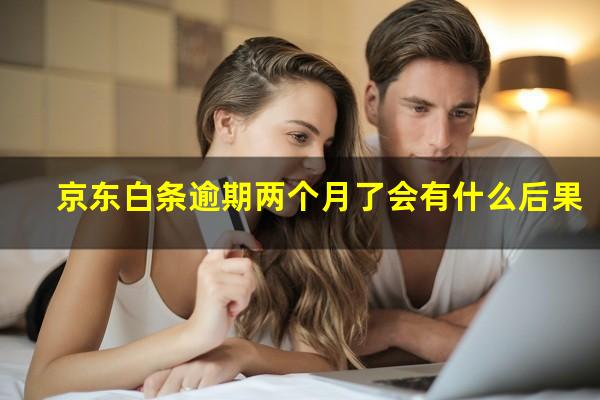 京东白条逾期两个月了会有什么后果?京东白条逾期两个多月会被法院起诉吗