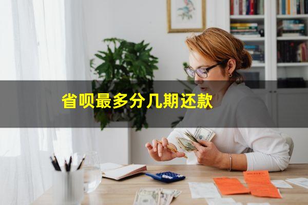 省呗最多分几期还款?省呗最多能分多少期