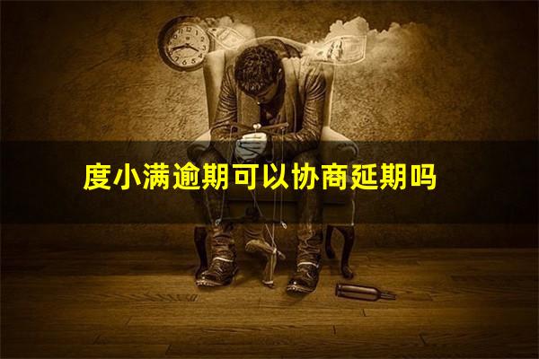 度小满逾期可以协商延期吗?度小满逾期可以减免利息吗