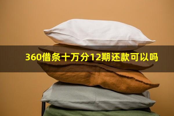 360借条十万分12期还款可以吗?360借条借十万每个月还多少