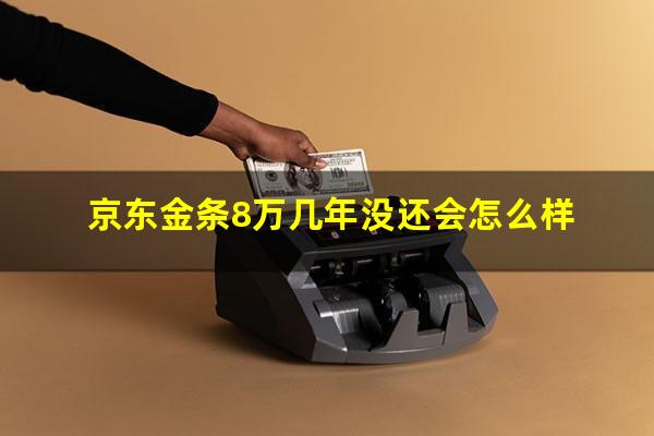 京东金条8万几年没还会怎么样?京东金条借款8000一年利息多少