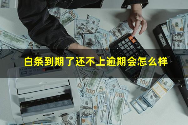 白条到期了还不上逾期会怎么样