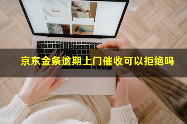 京东金条逾期上门催收可以拒绝吗