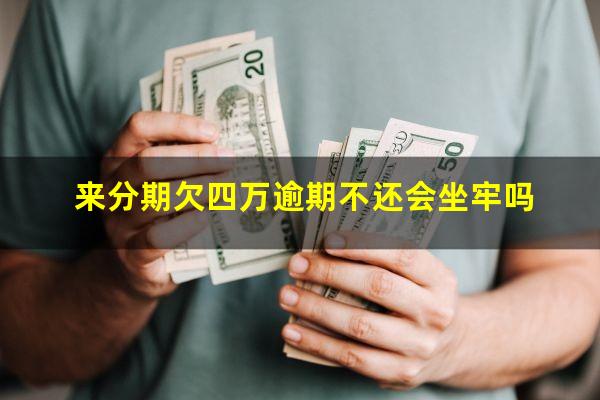 来分期欠四万逾期不还会坐牢吗