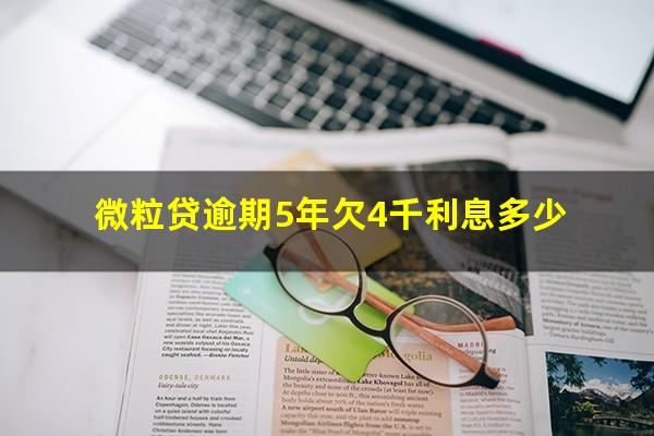 微粒贷逾期5年欠4千利息多少?微粒贷逾期会扣微信的零用钱吗