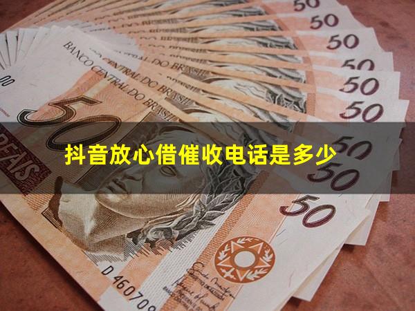 抖音放心借催收电话是多少