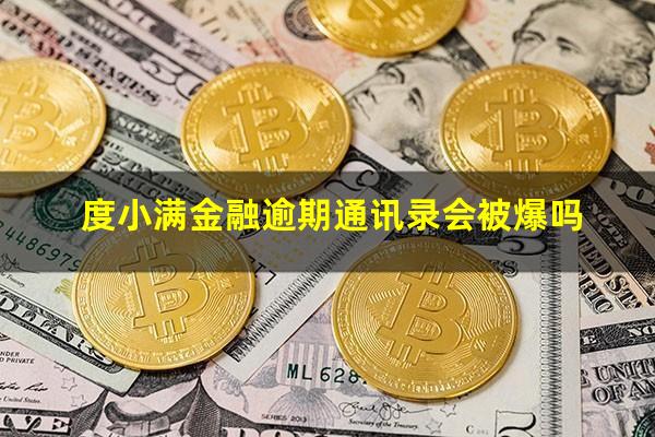 度小满金融逾期通讯录会被爆吗