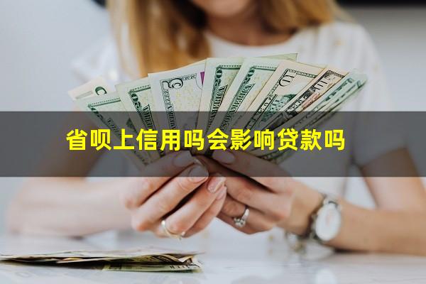 省呗上信用吗会影响贷款吗